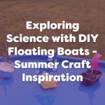 Exploring Science with DIY Floating Boats - Summer Craft Inspiration